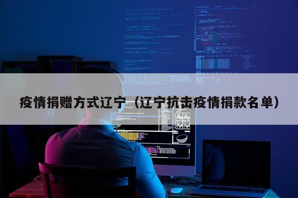 疫情捐赠方式辽宁（辽宁抗击疫情捐款名单）