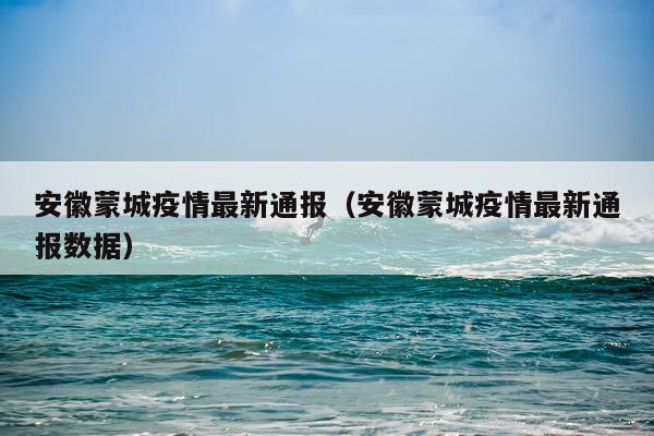 安徽蒙城疫情最新通报（安徽蒙城疫情最新通报数据）
