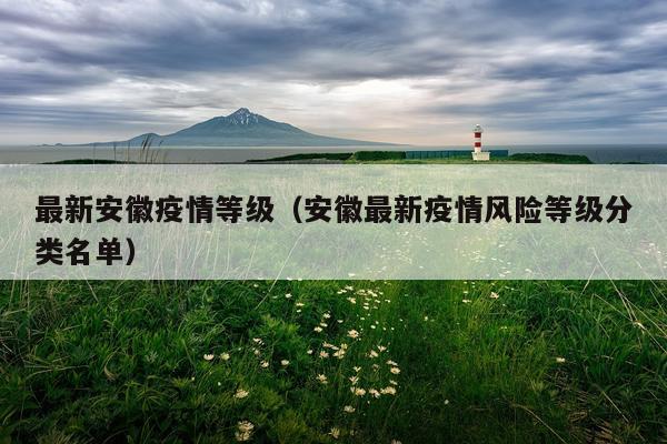 最新安徽疫情等级（安徽最新疫情风险等级分类名单）