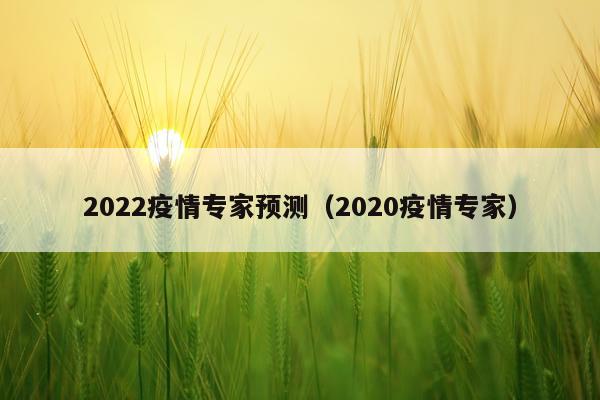 2022疫情专家预测（2020疫情专家）