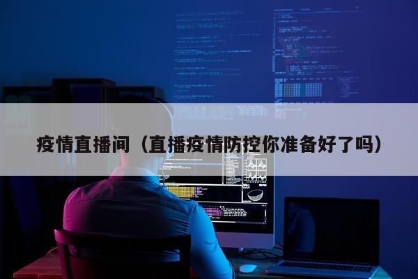 疫情直播间（直播疫情防控你准备好了吗）