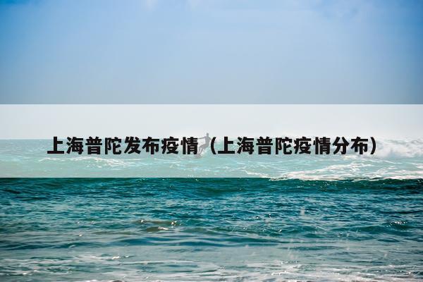 上海普陀发布疫情（上海普陀疫情分布）