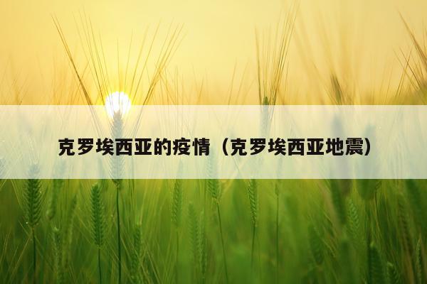 克罗埃西亚的疫情（克罗埃西亚地震）