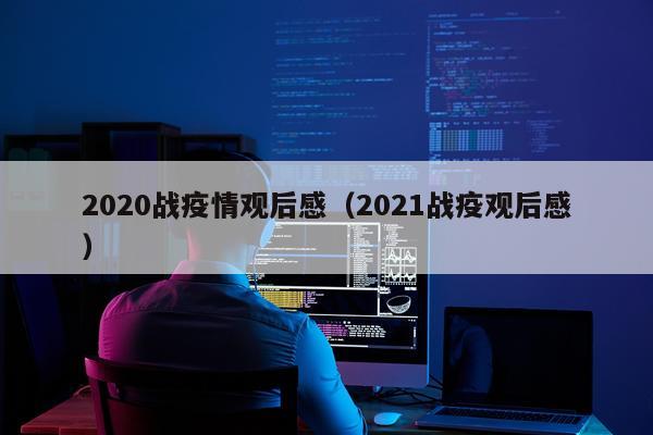 2020战疫情观后感（2021战疫观后感）