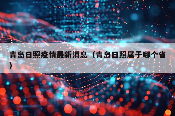 青岛日照疫情最新消息（青岛日照属于哪个省）