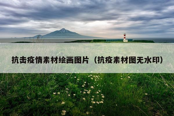 抗击疫情素材绘画图片（抗疫素材图无水印）