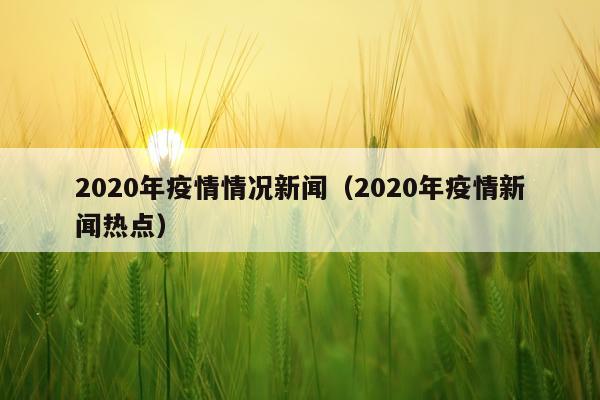 2020年疫情情况新闻（2020年疫情新闻热点）