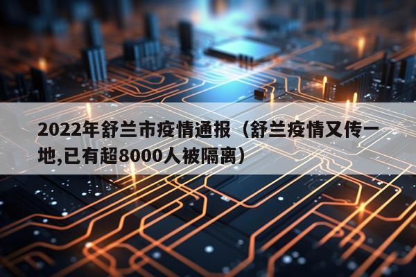 2022年舒兰市疫情通报(舒兰疫情又传一地,已有超8000人被隔离)