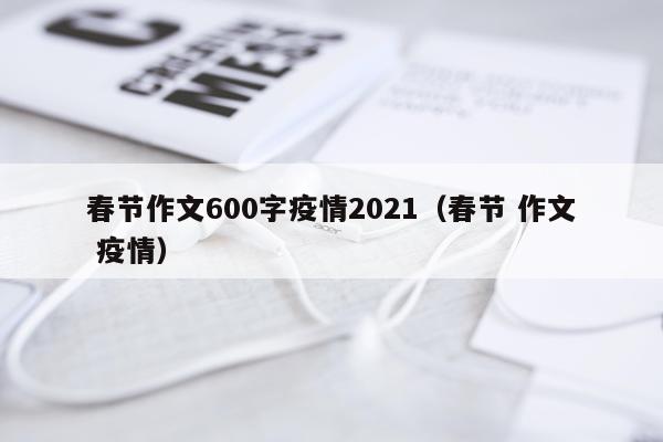 春节作文600字疫情2021（春节 作文 疫情）