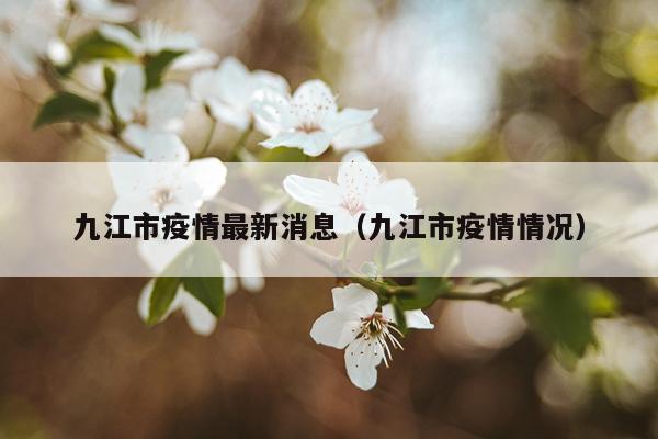 九江市疫情最新消息（九江市疫情情况）