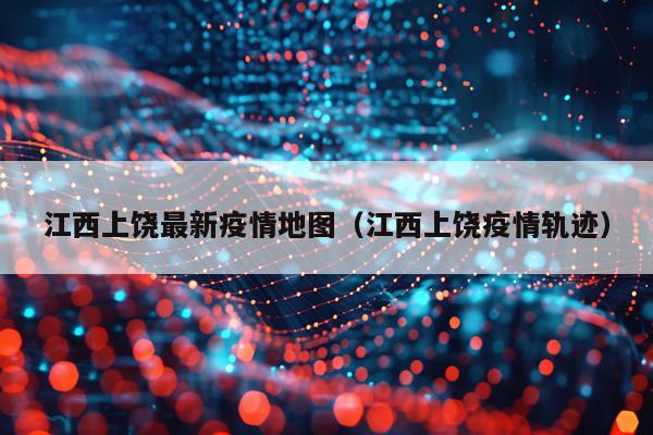江西上饶最新疫情地图（江西上饶疫情轨迹）