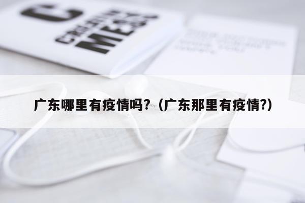 广东哪里有疫情吗?（广东那里有疫情?）