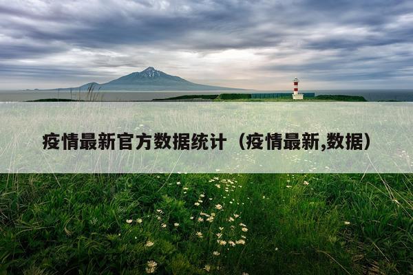 疫情最新官方数据统计（疫情最新,数据）