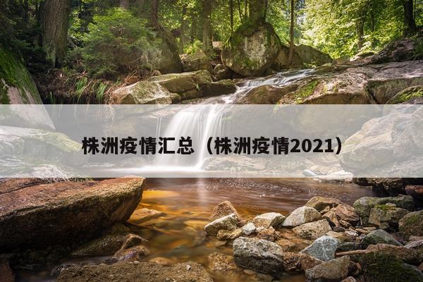 株洲疫情汇总（株洲疫情2021）