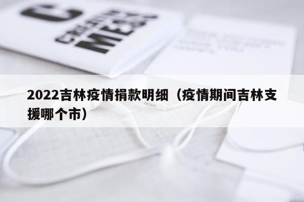 2022吉林疫情捐款明细（疫情期间吉林支援哪个市）