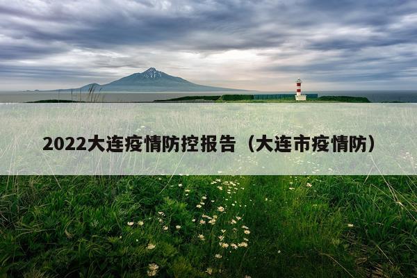 2022大连疫情防控报告（大连市疫情防）