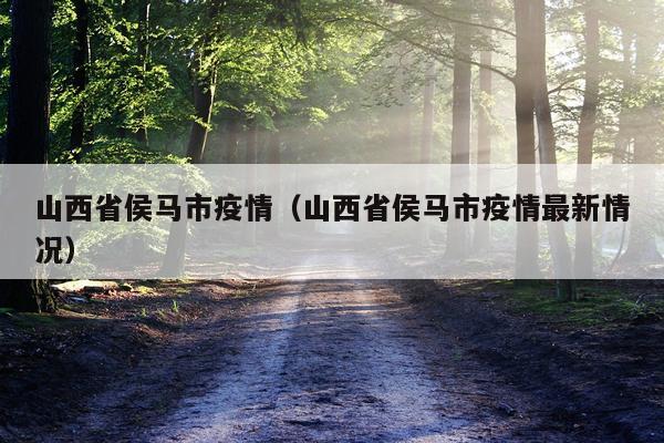 山西省侯马市疫情（山西省侯马市疫情最新情况）