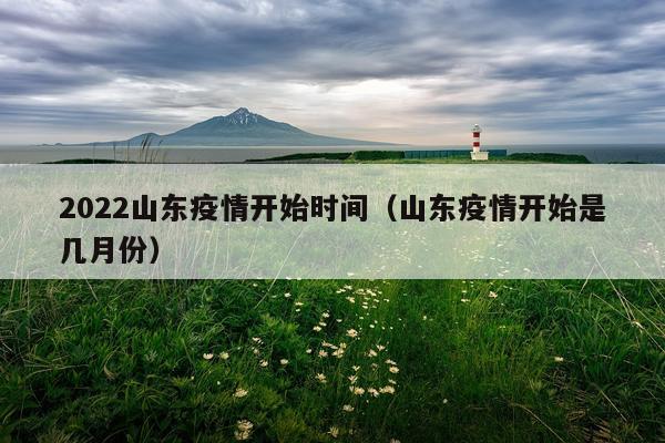 2022山东疫情开始时间(山东疫情开始是几月份)