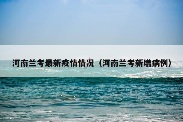 河南兰考最新疫情情况（河南兰考新增病例）