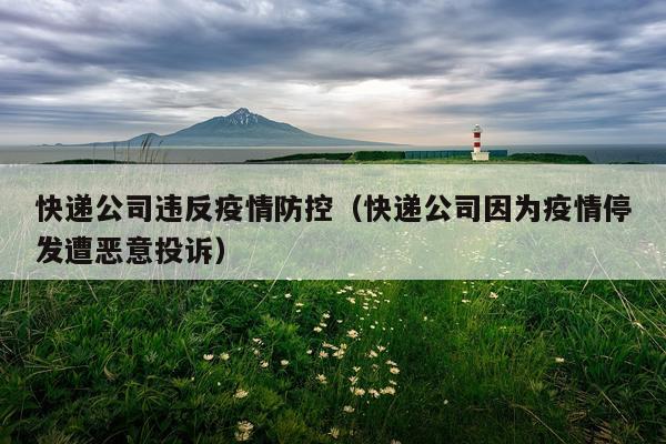 快递公司违反疫情防控（快递公司因为疫情停发遭恶意投诉）