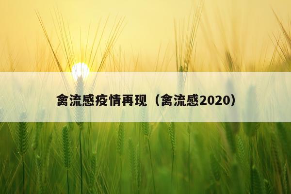 禽流感疫情再现（禽流感2020）