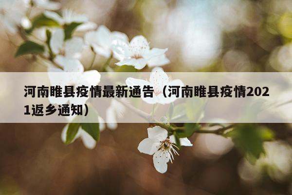 河南睢县疫情最新通告（河南睢县疫情2021返乡通知）