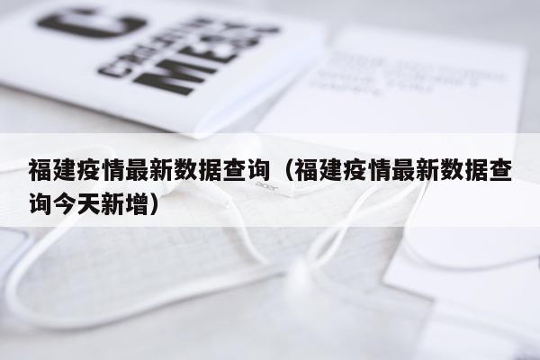 福建疫情最新数据查询（福建疫情最新数据查询今天新增）