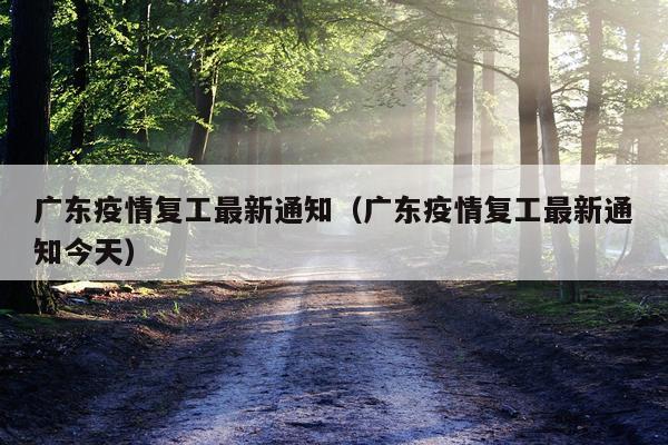广东疫情复工最新通知（广东疫情复工最新通知今天）