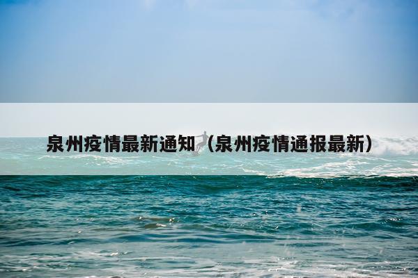 泉州疫情最新通知（泉州疫情通报最新）