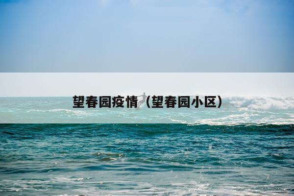 望春园疫情（望春园小区）