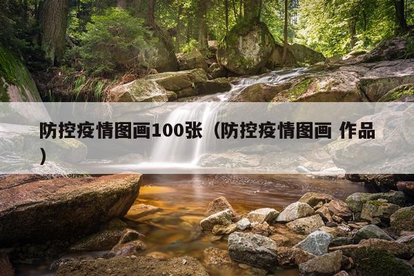 防控疫情图画100张（防控疫情图画 作品）