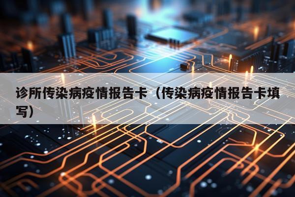 诊所传染病疫情报告卡（传染病疫情报告卡填写）