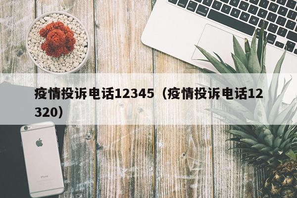 疫情投诉电话12345（疫情投诉电话12320）