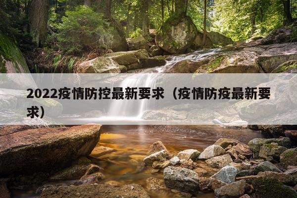 2022疫情防控最新要求（疫情防疫最新要求）