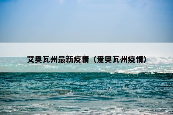 艾奥瓦州最新疫情（爱奥瓦州疫情）