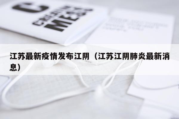 江苏最新疫情发布江阴（江苏江阴肺炎最新消息）