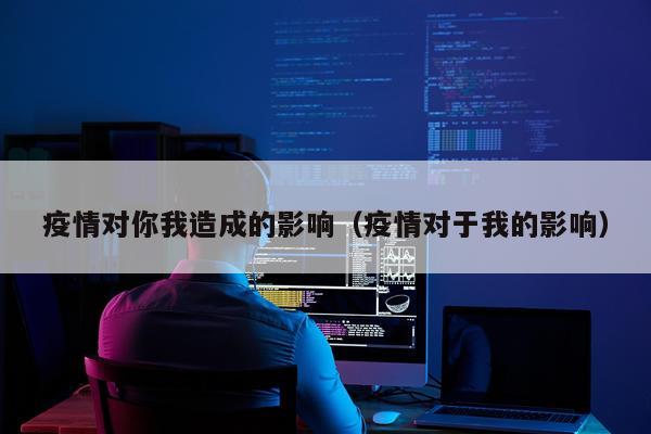 疫情对你我造成的影响（疫情对于我的影响）