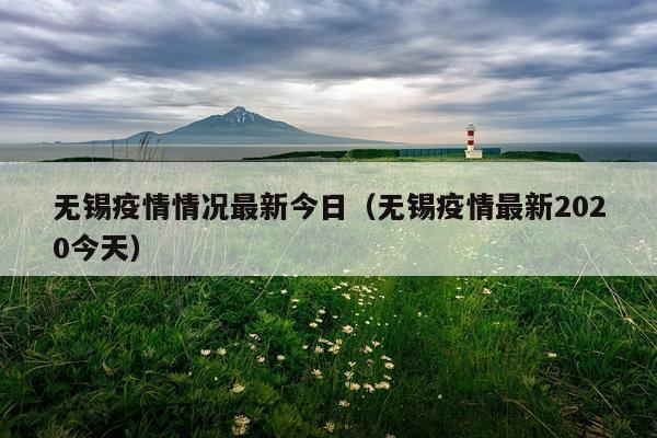 无锡疫情情况最新今日（无锡疫情最新2020今天）