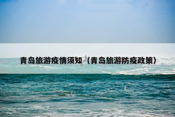 青岛旅游疫情须知（青岛旅游防疫政策）