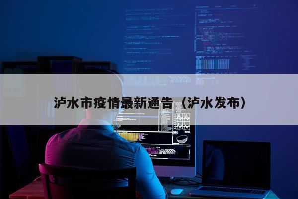 泸水市疫情最新通告（泸水发布）