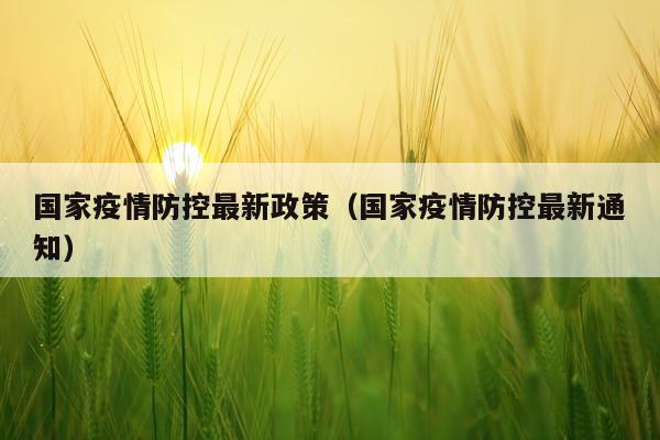 国家疫情防控最新政策（国家疫情防控最新通知）