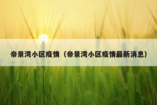 帝景湾小区疫情（帝景湾小区疫情最新消息）