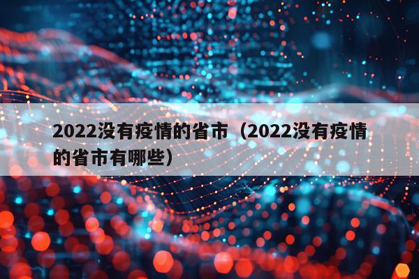 2022没有疫情的省市（2022没有疫情的省市有哪些）