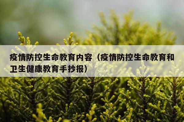 疫情防控生命教育内容(疫情防控生命教育和卫生健康教育手抄报)