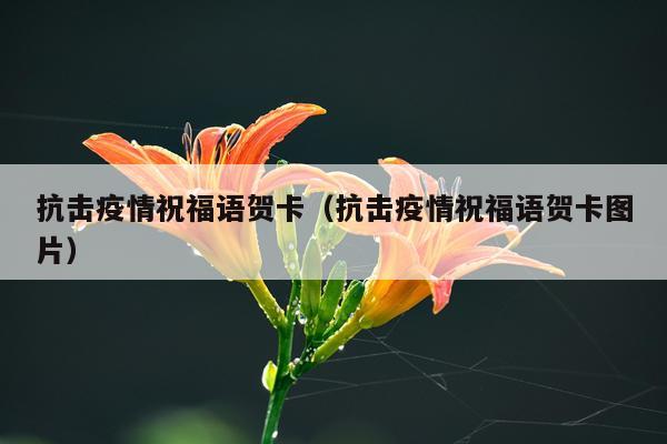 抗击疫情祝福语贺卡(抗击疫情祝福语贺卡图片)