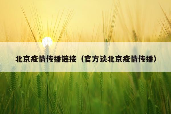 北京疫情传播链接（官方谈北京疫情传播）