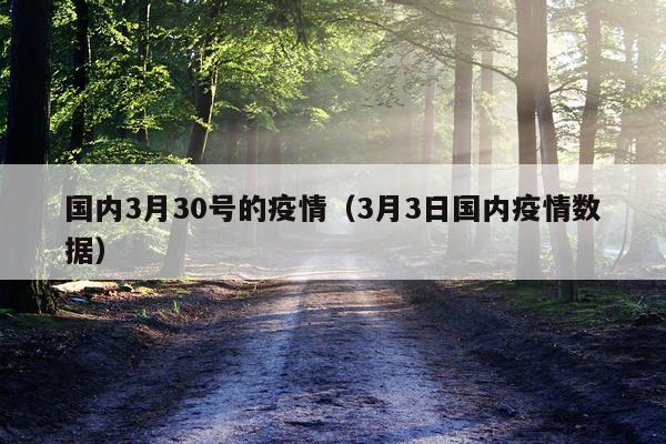 国内3月30号的疫情（3月3日国内疫情数据）