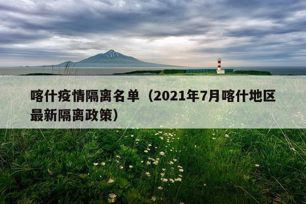 喀什疫情隔离名单（2021年7月喀什地区最新隔离政策）