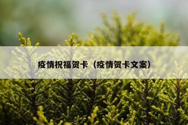 疫情祝福贺卡（疫情贺卡文案）