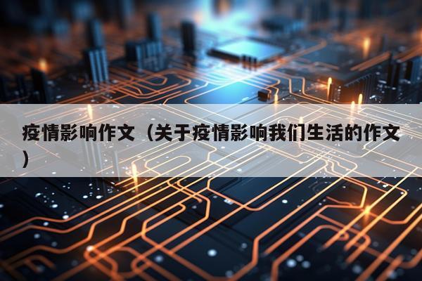 疫情影响作文（关于疫情影响我们生活的作文）